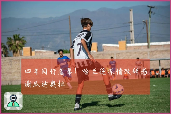 四年同行落幕！哈兰德深情致辞感谢瓜迪奥拉